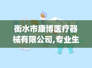 衡水市康博医疗器械有限公司,专业生产与销售各类医疗器械，助力健康生活