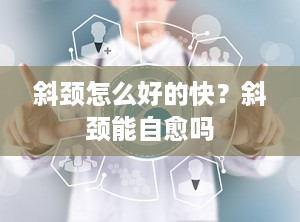 斜颈怎么好的快？斜颈能自愈吗