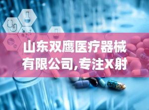 山东双鹰医疗器械有限公司,专注X射线防护，引领行业创新与发展