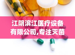 江阴滨江医疗设备有限公司,专注灭菌与医疗设备研发，铸就全球医疗品质先锋