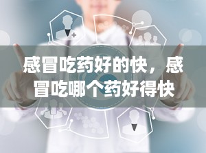 感冒吃药好的快，感冒吃哪个药好得快