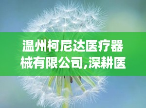 温州柯尼达医疗器械有限公司,深耕医疗器械领域，助力健康中国建设
