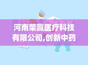 河南荣赢医疗科技有限公司,创新中药外用技术，引领健康生活新篇章”