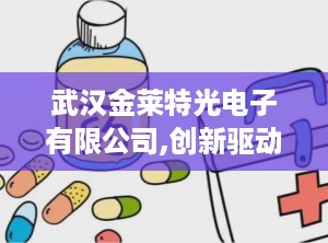 武汉金莱特光电子有限公司,创新驱动——武汉金莱特光电子有限公司引领医疗器械科技发展
