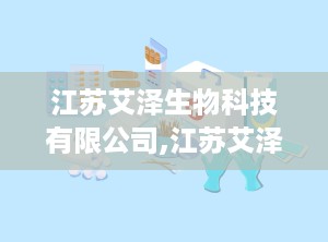 江苏艾泽生物科技有限公司,江苏艾泽生物科技引领健康生活新篇章”