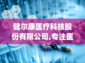 健尔康医疗科技股份有限公司,专注医用敷料研发与生产，助力全球医疗事业发展