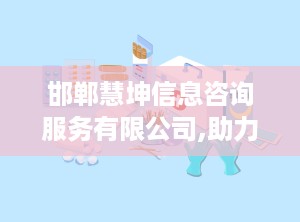 邯郸慧坤信息咨询服务有限公司,助力企业智慧发展的专业顾问