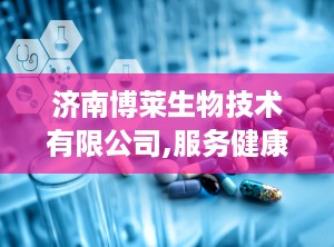 济南博莱生物技术有限公司,服务健康——济南博莱生物技术有限公司引领体外诊断试剂行业新篇章