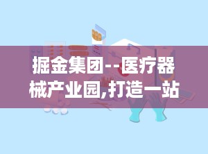 掘金集团--医疗器械产业园,打造一站式产业平台，助力医疗器械产业腾飞