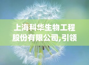 上海科华生物工程股份有限公司,引领中国体外诊断行业，打造国际知名品牌