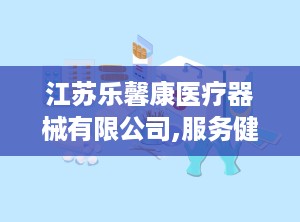 江苏乐馨康医疗器械有限公司,服务健康——江苏乐馨康医疗器械有限公司引领一次性医用塑料产品新潮流”