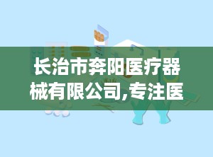 长治市奔阳医疗器械有限公司,专注医疗器械经营，助力健康事业发展