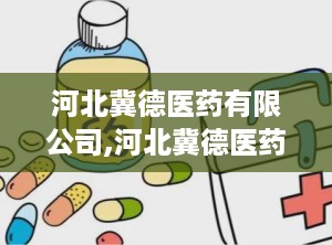 河北冀德医药有限公司,河北冀德医药有限公司的医药配送与物流创新之路
