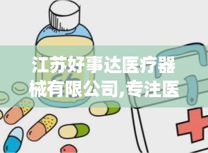 江苏好事达医疗器械有限公司,专注医疗设备销售，助力健康事业蓬勃发展
