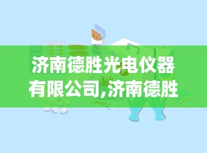 济南德胜光电仪器有限公司,济南德胜光电仪器有限公司引领医疗显微镜创新之路