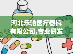 河北乐驰医疗器械有限公司,专业研发与生产，守护健康生活品质