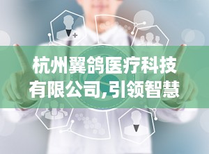 杭州翼鸽医疗科技有限公司,引领智慧医疗创新先锋