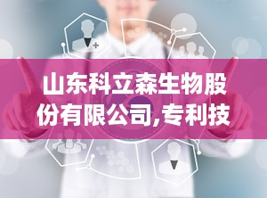 山东科立森生物股份有限公司,专利技术驱动，医疗器械行业稳健发展概览