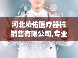 河北凌佑医疗器械销售有限公司,专业服务，健康守护先锋