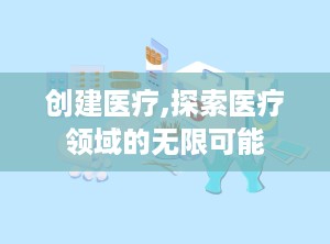 创建医疗,探索医疗领域的无限可能