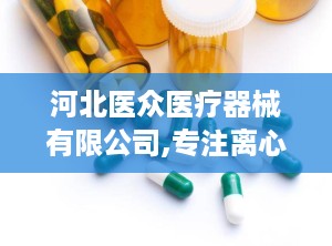 河北医众医疗器械有限公司,专注离心机制造，助力科研与医疗发展