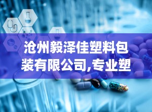 沧州毅泽佳塑料包装有限公司,专业塑料包装，引领行业创新
