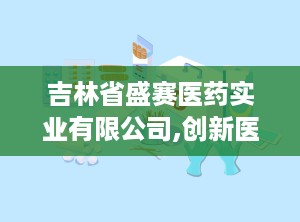 吉林省盛赛医药实业有限公司,创新医疗科技，引领健康生活新篇章