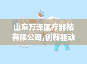 山东万泽医疗器械有限公司,创新驱动，守护健康未来