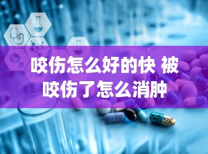 咬伤怎么好的快 被咬伤了怎么消肿