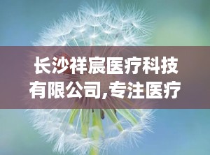 长沙祥宸医疗科技有限公司,专注医疗器械研发与生产，助力健康事业发展