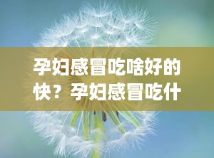 孕妇感冒吃啥好的快？孕妇感冒吃什么好?