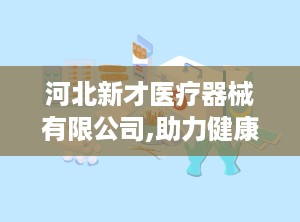 河北新才医疗器械有限公司,助力健康——河北新才医疗器械有限公司引领行业发展