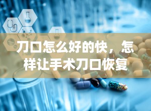 刀口怎么好的快，怎样让手术刀口恢复快