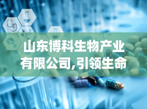 山东博科生物产业有限公司,引领生命健康产业，打造国际知名医疗器械品牌