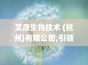 艾康生物技术 (杭州)有限公司,引领全球生物诊断领域的创新与发展