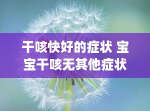 干咳快好的症状 宝宝干咳无其他症状