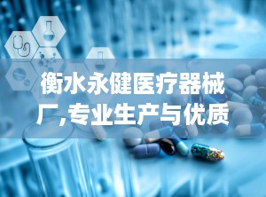 衡水永健医疗器械厂,专业生产与优质服务并重的医疗设备制造商