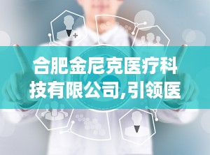 合肥金尼克医疗科技有限公司,引领医疗感控技术，打造一站式医疗器械解决方案专家”