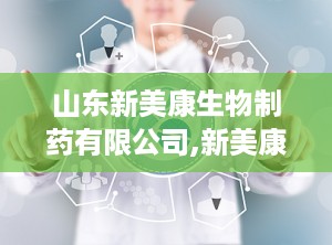 山东新美康生物制药有限公司,新美康生物打造体外诊断试剂研发与生产新标杆