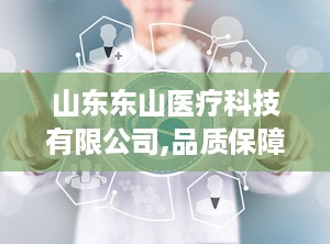 山东东山医疗科技有限公司,品质保障——山东东山医疗科技有限公司引领消毒灭菌领域发展