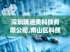 深圳瑞迪美科技有限公司,南山区科技园的创新发展引擎
