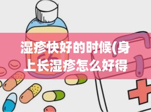 湿疹快好的时候(身上长湿疹怎么好得快)