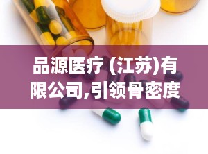 品源医疗 (江苏)有限公司,引领骨密度检测技术，助力健康中国建设