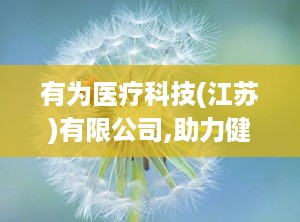 有为医疗科技(江苏)有限公司,助力健康——有为医疗科技（江苏）有限公司引领行业发展