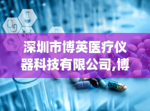 深圳市博英医疗仪器科技有限公司,博英医疗仪器科技引领行业创新之路”