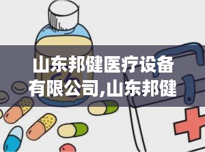 山东邦健医疗设备有限公司,山东邦健医疗设备有限公司引领医疗器械行业新篇章