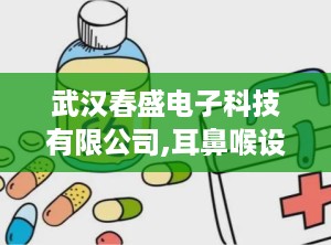 武汉春盛电子科技有限公司,耳鼻喉设备专家——武汉春盛电子科技有限公司引领行业创新