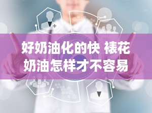 好奶油化的快 裱花奶油怎样才不容易化