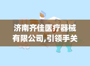 济南齐佳医疗器械有限公司,引领手关节康复训练智能科技，助力患者重拾生活自理能力”