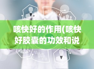 咳快好的作用(咳快好胶囊的功效和说明书)
